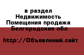  в раздел : Недвижимость » Помещения продажа . Белгородская обл.